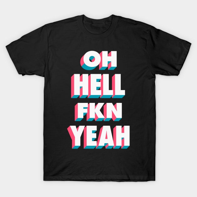 Oh Hell Fkn Yeah T-Shirt by Brett